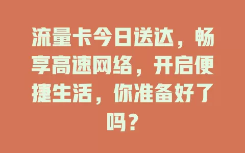 流量卡今日送达，畅享高速网络，开启便捷生活，你准备好了吗？