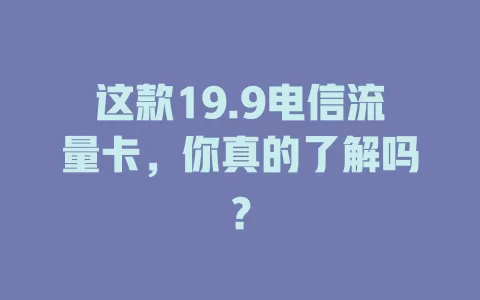 这款19.9电信流量卡，你真的了解吗？