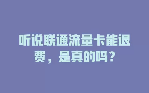 听说联通流量卡能退费，是真的吗？