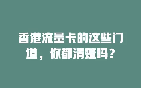 香港流量卡的这些门道，你都清楚吗？