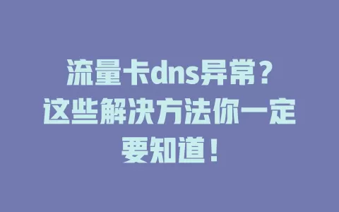 流量卡dns异常？这些解决方法你一定要知道！