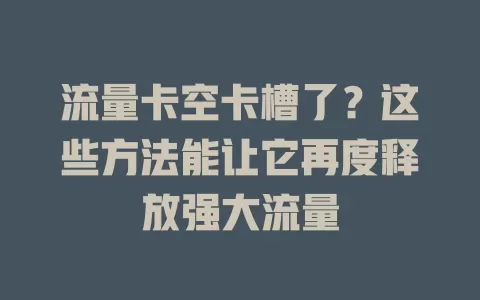 流量卡空卡槽了？这些方法能让它再度释放强大流量