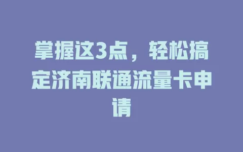 掌握这3点，轻松搞定济南联通流量卡申请