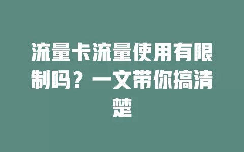 流量卡流量使用有限制吗？一文带你搞清楚