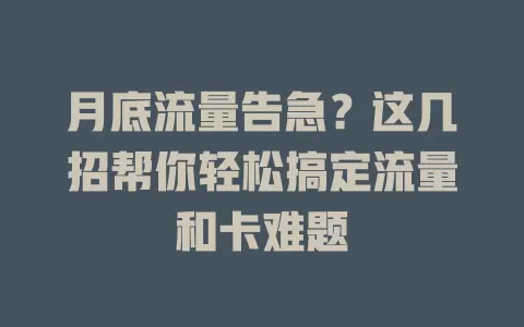 月底流量告急？这几招帮你轻松搞定流量和卡难题