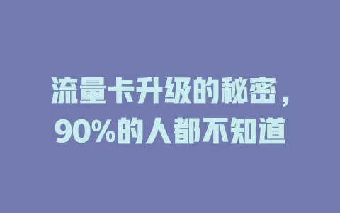 流量卡升级的秘密，90%的人都不知道