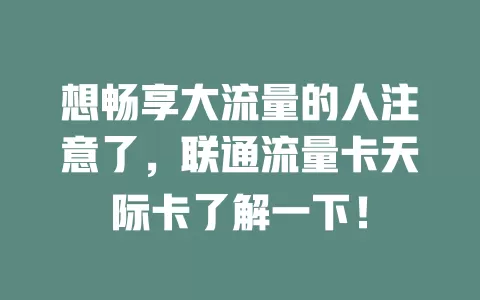 想畅享大流量的人注意了，联通流量卡天际卡了解一下！