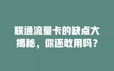 联通流量卡的缺点大揭秘，你还敢用吗？
