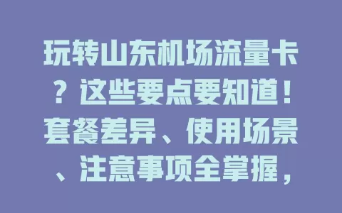 玩转山东机场流量卡？这些要点要知道！套餐差异、使用场景、注意事项全掌握，网络畅用没烦恼