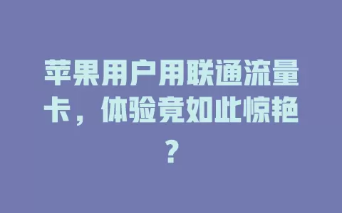 苹果用户用联通流量卡，体验竟如此惊艳？