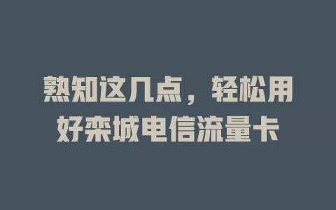熟知这几点，轻松用好栾城电信流量卡