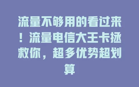 流量不够用的看过来！流量电信大王卡拯救你，超多优势超划算