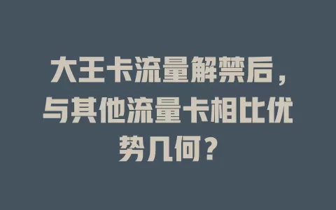 大王卡流量解禁后，与其他流量卡相比优势几何？
