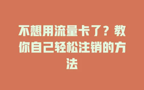 不想用流量卡了？教你自己轻松注销的方法