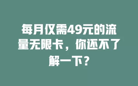 每月仅需49元的流量无限卡，你还不了解一下？