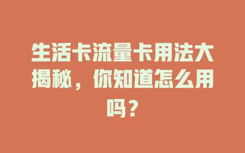 生活卡流量卡用法大揭秘，你知道怎么用吗？
