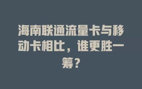 海南联通流量卡与移动卡相比，谁更胜一筹？