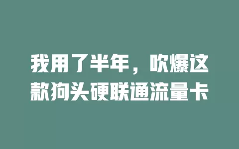 我用了半年，吹爆这款狗头硬联通流量卡