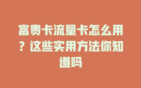 富贵卡流量卡怎么用？这些实用方法你知道吗