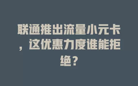 联通推出流量小元卡，这优惠力度谁能拒绝？