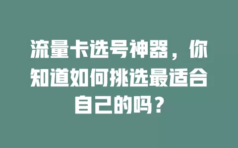 流量卡选号神器，你知道如何挑选最适合自己的吗？