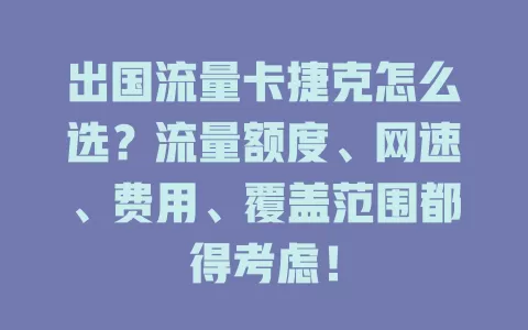 出国流量卡捷克怎么选？流量额度、网速、费用、覆盖范围都得考虑！