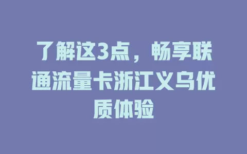 了解这3点，畅享联通流量卡浙江义乌优质体验