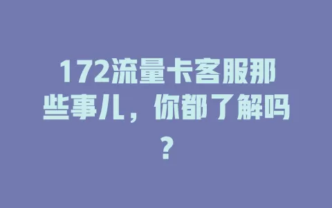 172流量卡客服那些事儿，你都了解吗？