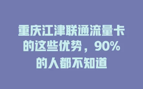 重庆江津联通流量卡的这些优势，90%的人都不知道