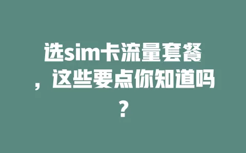 选sim卡流量套餐，这些要点你知道吗？