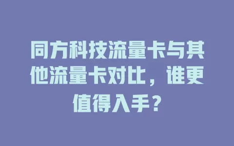 同方科技流量卡与其他流量卡对比，谁更值得入手？