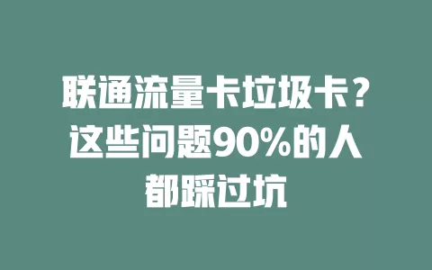 联通流量卡垃圾卡？这些问题90%的人都踩过坑