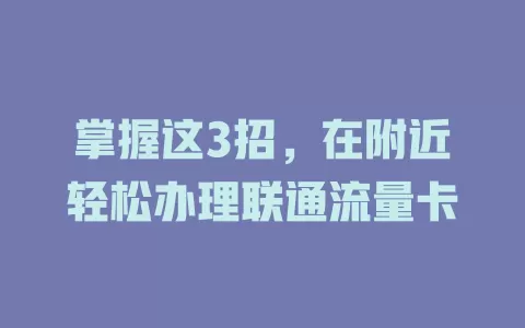 掌握这3招，在附近轻松办理联通流量卡