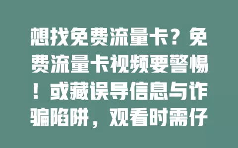 想找免费流量卡？免费流量卡视频要警惕！或藏误导信息与诈骗陷阱，观看时需仔细甄别发布者，分析内容，别盲目信，走正规渠道防风险