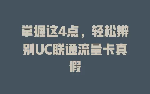 掌握这4点，轻松辨别UC联通流量卡真假