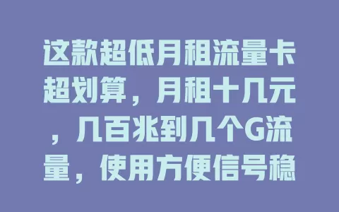 这款超低月租流量卡超划算，月租十几元，几百兆到几个G流量，使用方便信号稳，还不快来试试？