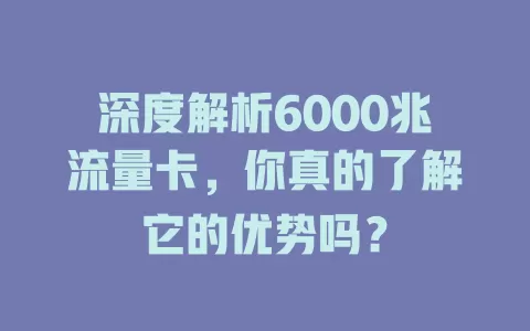 深度解析6000兆流量卡，你真的了解它的优势吗？