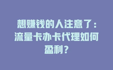 想赚钱的人注意了：流量卡办卡代理如何盈利？