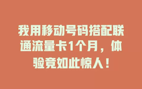 我用移动号码搭配联通流量卡1个月，体验竟如此惊人！