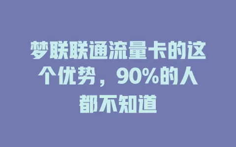 梦联联通流量卡的这个优势，90%的人都不知道