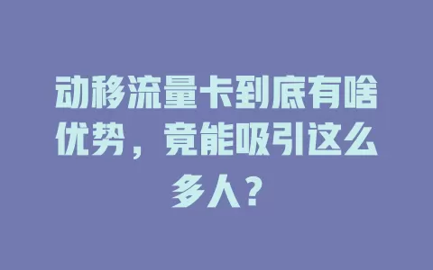 动移流量卡到底有啥优势，竟能吸引这么多人？