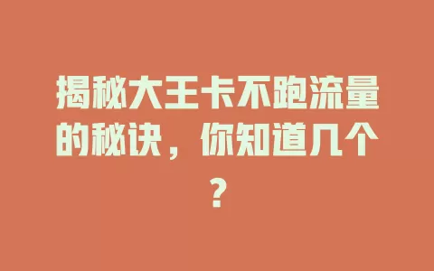 揭秘大王卡不跑流量的秘诀，你知道几个？