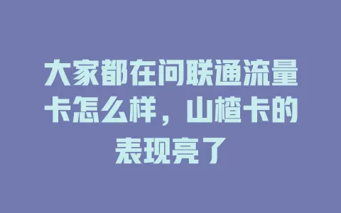 大家都在问联通流量卡怎么样，山楂卡的表现亮了