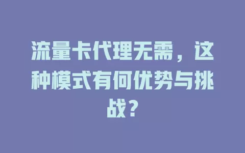 流量卡代理无需，这种模式有何优势与挑战？