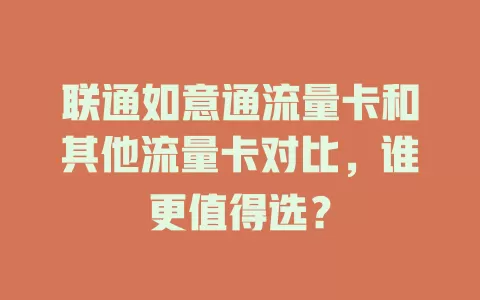 联通如意通流量卡和其他流量卡对比，谁更值得选？
