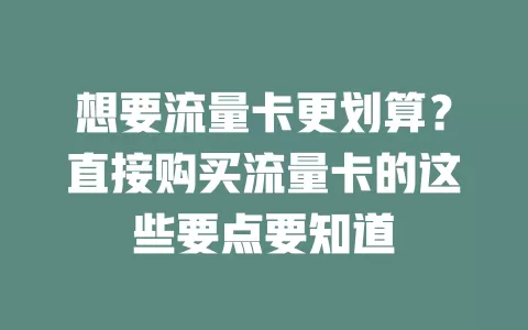 想要流量卡更划算？直接购买流量卡的这些要点要知道