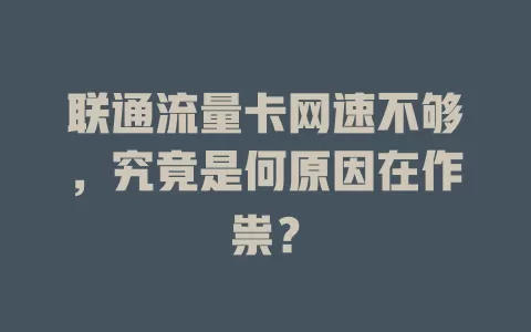联通流量卡网速不够，究竟是何原因在作祟？