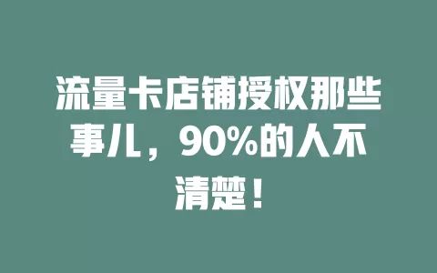 流量卡店铺授权那些事儿，90%的人不清楚！