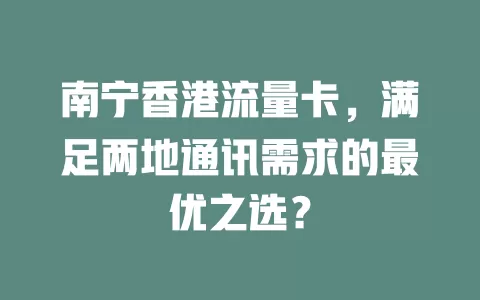 南宁香港流量卡，满足两地通讯需求的最优之选？