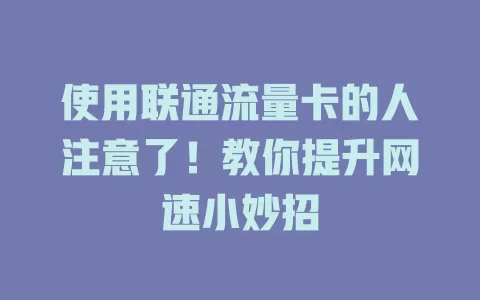 使用联通流量卡的人注意了！教你提升网速小妙招